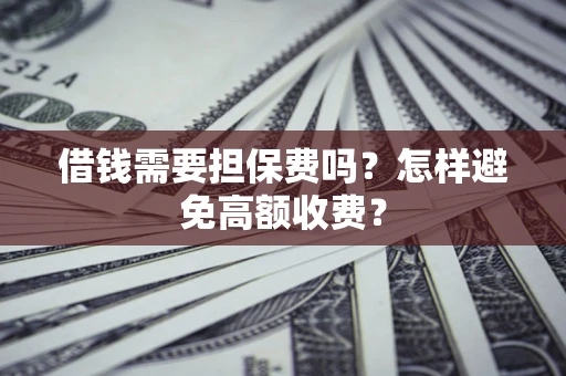北京借钱需要担保费吗？怎样避免高额收费？