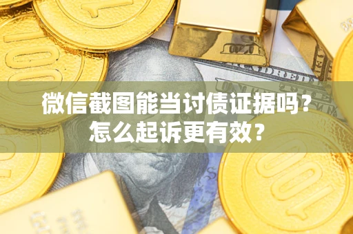 北京微信截图能当讨债证据吗？怎么起诉更有效？