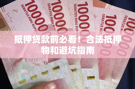 北京抵押贷款前必看！合法抵押物和避坑指南