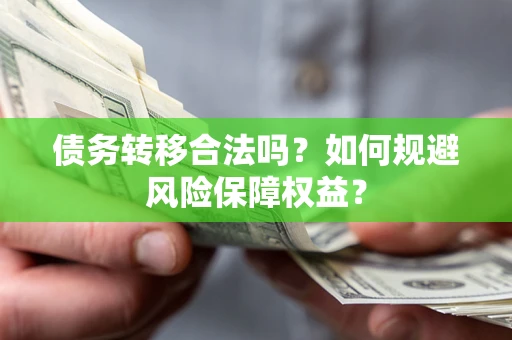 北京债务转移合法吗？如何规避风险保障权益？