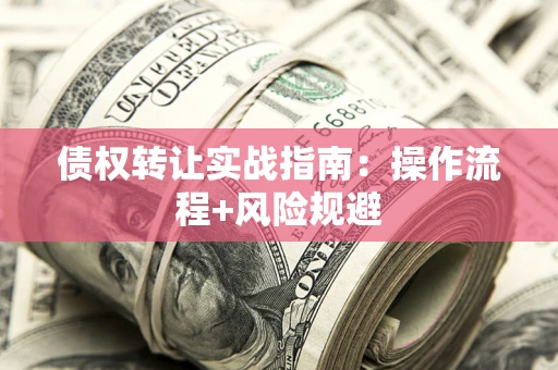 北京债权转让实战指南：操作流程+风险规避