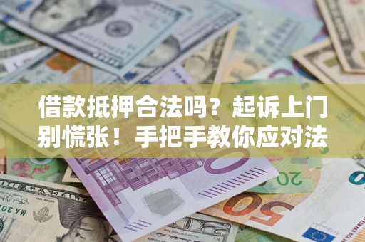 北京借款抵押合法吗？起诉上门别慌张！手把手教你应对法律程序
