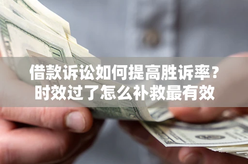北京借款诉讼如何提高胜诉率？时效过了怎么补救最有效