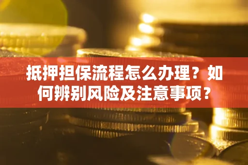 北京抵押担保流程怎么办理？如何辨别风险及注意事项？