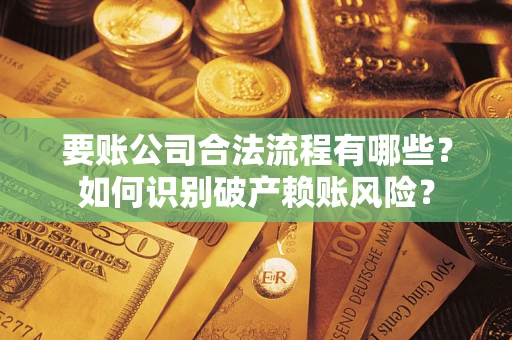 北京要账公司合法流程有哪些？如何识别破产赖账风险？