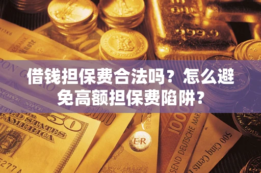 北京借钱担保费合法吗？怎么避免高额担保费陷阱？