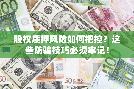 北京股权质押风险如何把控？这些防骗技巧必须牢记！