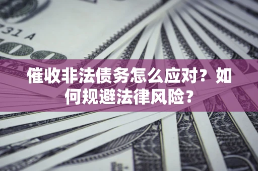 北京催收非法债务怎么应对？如何规避法律风险？