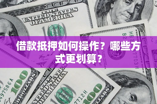 北京借款抵押如何操作？哪些方式更划算？