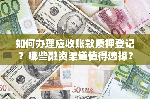 北京如何办理应收账款质押登记？哪些融资渠道值得选择？