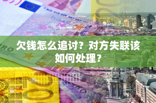 北京欠钱怎么追讨？对方失联该如何处理？