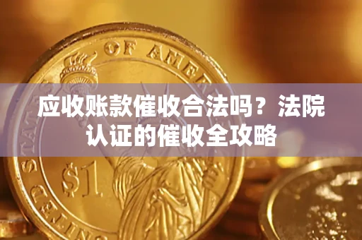北京应收账款催收合法吗？法院认证的催收全攻略