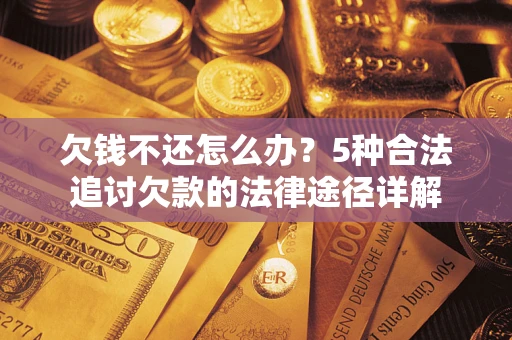 北京欠钱不还怎么办？5种合法追讨欠款的法律途径详解