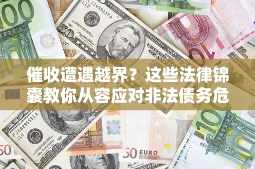 北京催收遭遇越界？这些法律锦囊教你从容应对非法债务危机