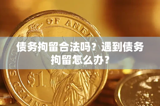 北京债务拘留合法吗？遇到债务拘留怎么办？