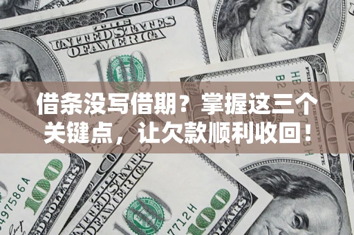 北京借条没写借期？掌握这三个关键点，让欠款顺利收回！