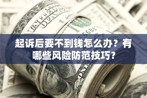 北京起诉后要不到钱怎么办？有哪些风险防范技巧？