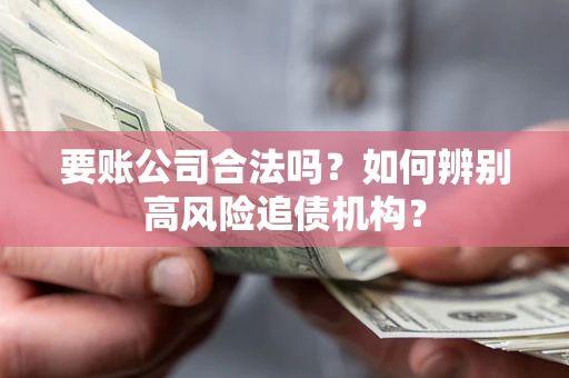 北京要账公司合法吗？如何辨别高风险追债机构？