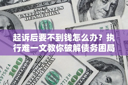 北京起诉后要不到钱怎么办？执行难一文教你破解债务困局