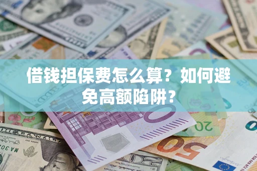 北京借钱担保费怎么算？如何避免高额陷阱？