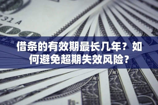 北京借条的有效期最长几年？如何避免超期失效风险？