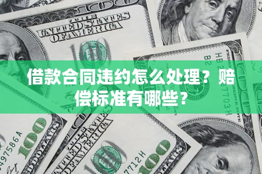 北京借款合同违约怎么处理？赔偿标准有哪些？