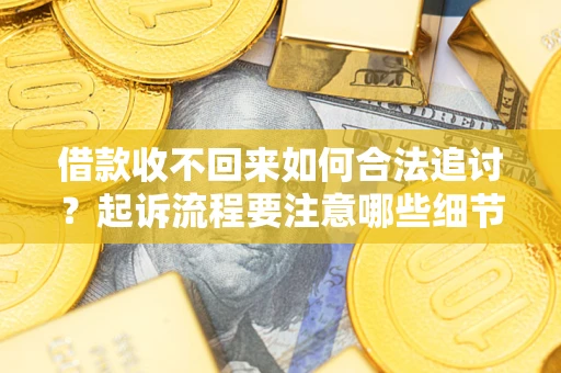 北京借款收不回来如何合法追讨？起诉流程要注意哪些细节？