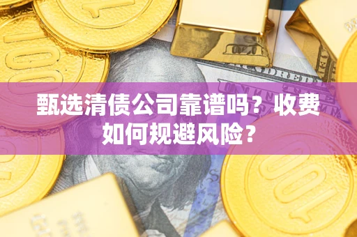 北京甄选清债公司靠谱吗？收费如何规避风险？