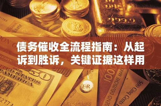 北京债务催收全流程指南：从起诉到胜诉，关键证据这样用