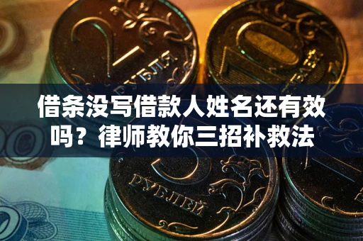 北京借条没写借款人姓名还有效吗？律师教你三招补救法