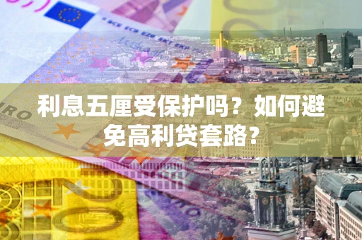 北京利息五厘受保护吗？如何避免高利贷套路？