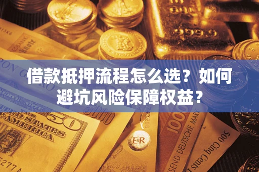 北京借款抵押流程怎么选？如何避坑风险保障权益？