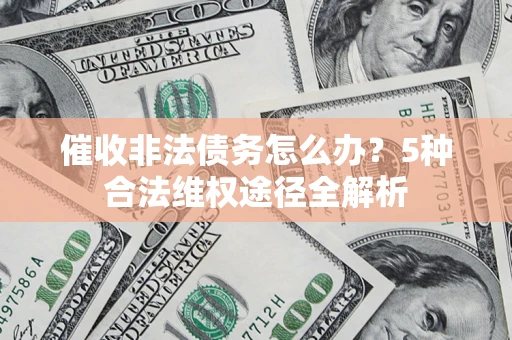 北京催收非法债务怎么办？5种合法维权途径全解析