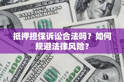 北京抵押担保诉讼合法吗？如何规避法律风险？