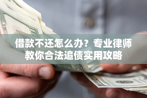 北京借款不还怎么办？专业律师教你合法追债实用攻略