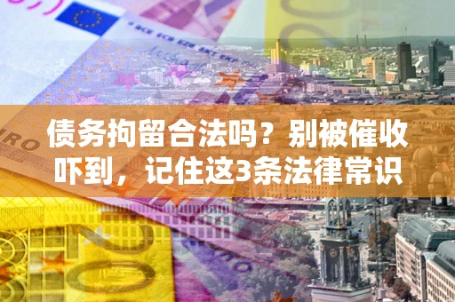 北京债务拘留合法吗?别被催收吓到,记住这3条法律常识 北京债务拘留合法吗?别被催收吓到,记住这3条法律常识