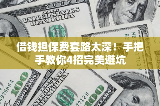 北京借钱担保费套路太深！手把手教你4招完美避坑