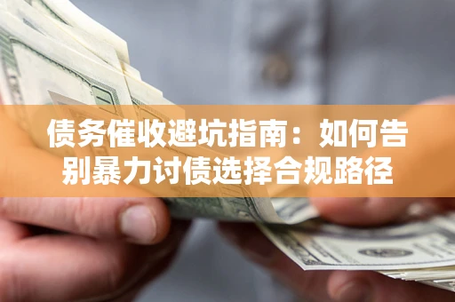 北京债务催收避坑指南：如何告别暴力讨债选择合规路径