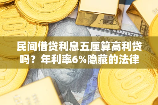 北京民间借贷利息五厘算高利贷吗？年利率6%隐藏的法律风险全解析