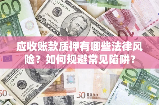 北京应收账款质押有哪些法律风险？如何规避常见陷阱？