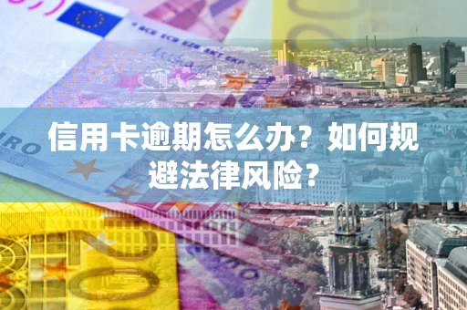 北京信用卡逾期怎么办？如何规避法律风险？