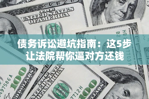 北京债务诉讼避坑指南：这5步让法院帮你逼对方还钱