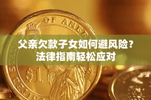北京父亲欠款子女如何避风险？法律指南轻松应对