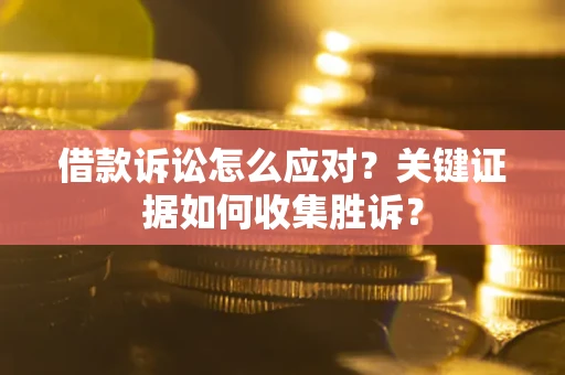 北京借款诉讼怎么应对？关键证据如何收集胜诉？