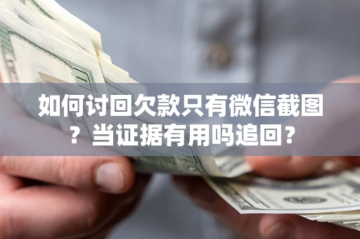 北京如何讨回欠款只有微信截图？当证据有用吗追回？