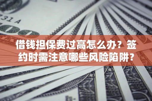 北京借钱担保费过高怎么办？签约时需注意哪些风险陷阱？