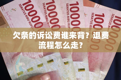 北京欠条的诉讼费谁来背？退费流程怎么走？