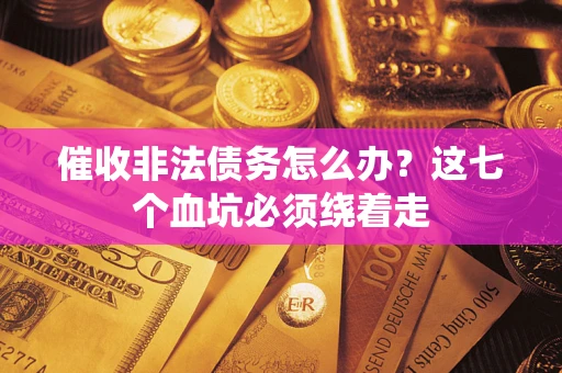 北京催收非法债务怎么办？这七个血坑必须绕着走