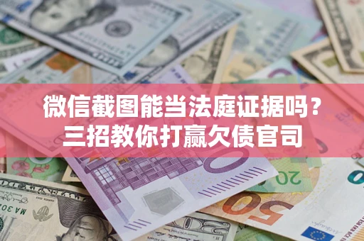 北京微信截图能当法庭证据吗？三招教你打赢欠债官司