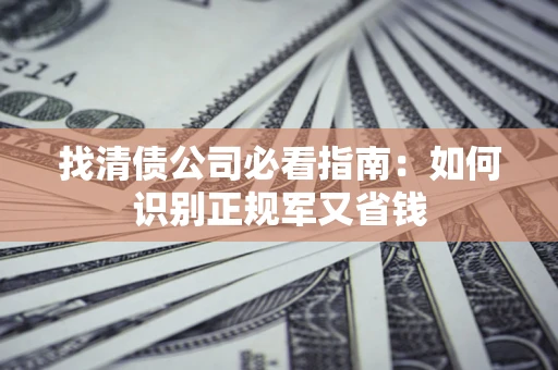 北京找清债公司必看指南：如何识别正规军又省钱